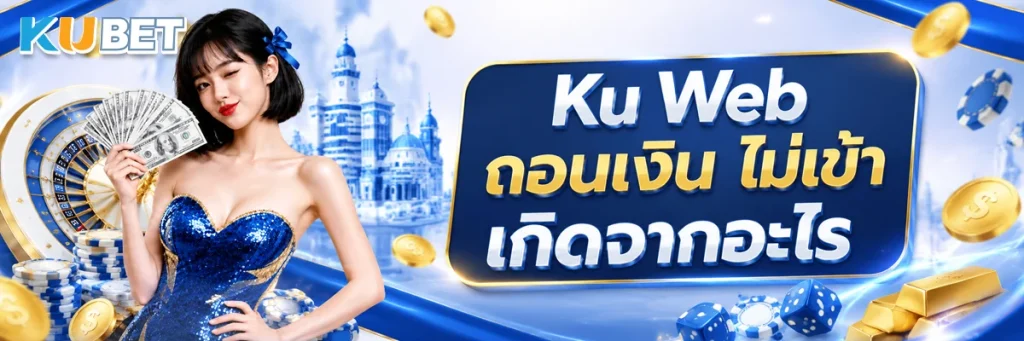 Ku Web ถอนเงิน ไม่เข้า เกิดจากอะไร